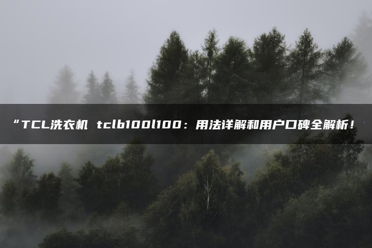 TCL洗衣机 tclb100l100:用法详解和用户口碑全解析!(图1)