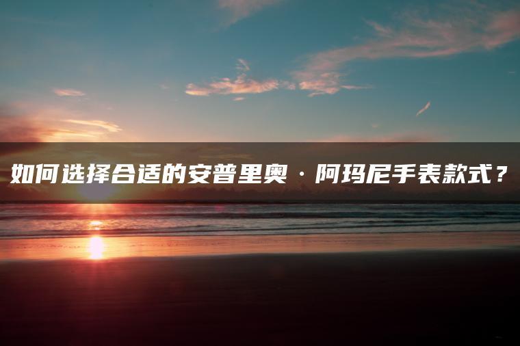 如何选择合适的安普里奥·阿玛尼手表款式?(图1)